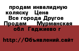 продам инвалидную коляску › Цена ­ 10 000 - Все города Другое » Продам   . Мурманская обл.,Гаджиево г.